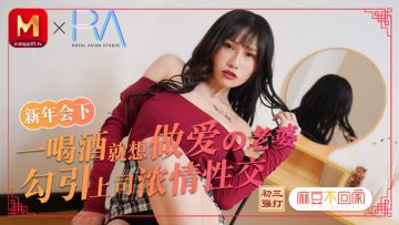 国产麻豆AV 麻豆不回家 新年会 一喝酒就想做爱的老婆勾引上司浓情性爱 蔣佑怡 夜夜